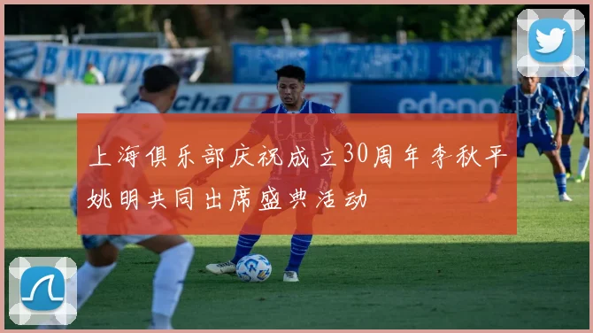 上海俱乐部庆祝成立30周年李秋平姚明共同出席盛典活动