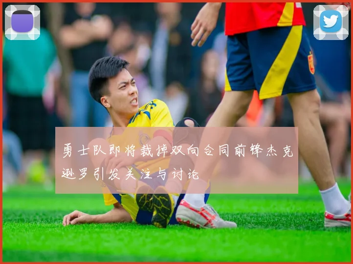 勇士队即将裁掉双向合同前锋杰克逊罗引发关注与讨论