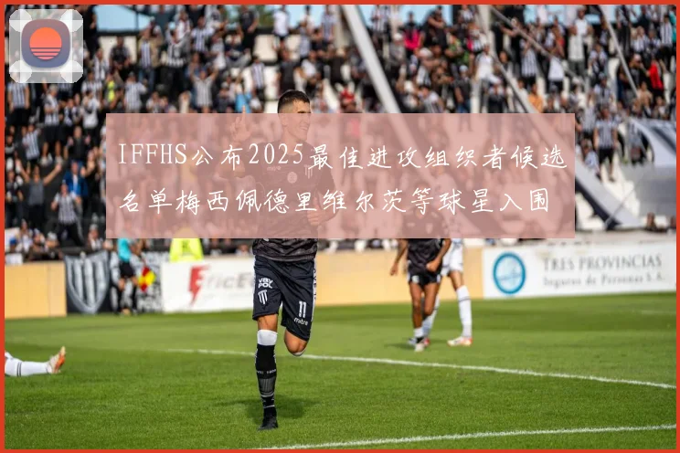 IFFHS公布2025最佳进攻组织者候选名单梅西佩德里维尔茨等球星入围