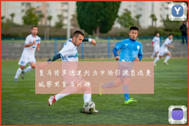 皇马将罗德里列为中场引援首选曼城察觉皇马兴趣