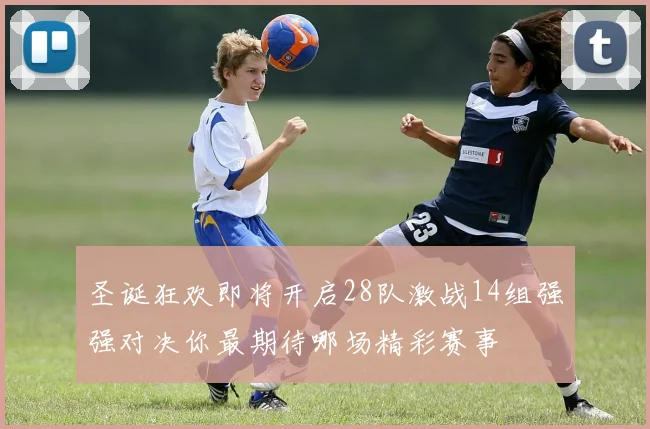 圣诞狂欢即将开启28队激战14组强强对决你最期待哪场精彩赛事