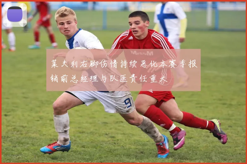 莱夫利右脚伤情持续恶化本赛季报销前总经理与队医责任重大