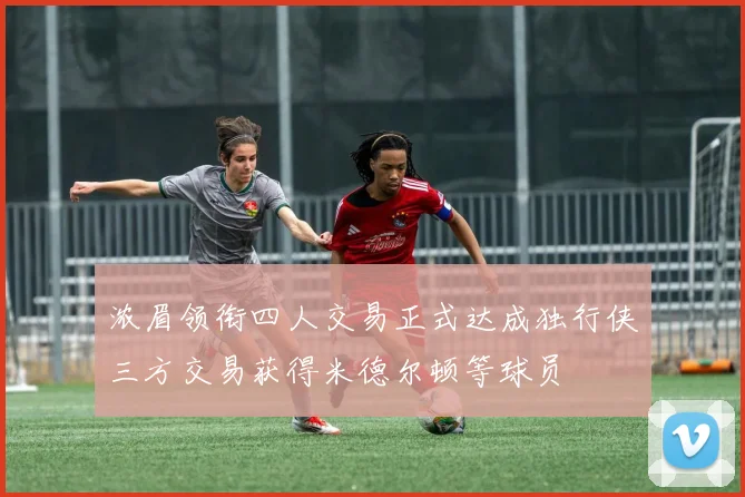 浓眉领衔四人交易正式达成独行侠三方交易获得米德尔顿等球员