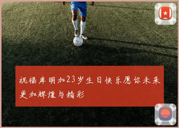 祝福库明加23岁生日快乐愿你未来更加辉煌与精彩