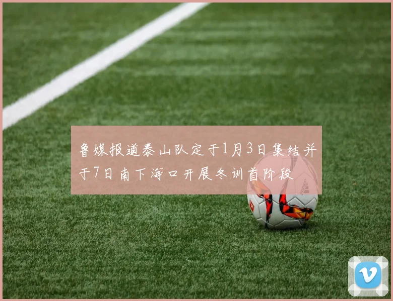 鲁媒报道泰山队定于1月3日集结并于7日南下海口开展冬训首阶段
